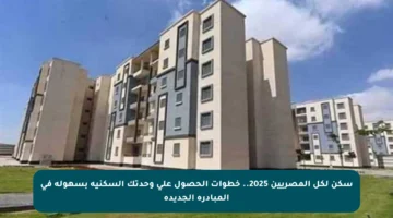 سكن لكل المصريين 2025.. خطوات الحصول على وحدتك السكنية بسهولة في المبادرة الجديدة